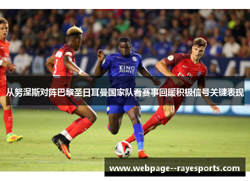 从努涅斯对阵巴黎圣日耳曼国家队看赛事回暖积极信号关键表现