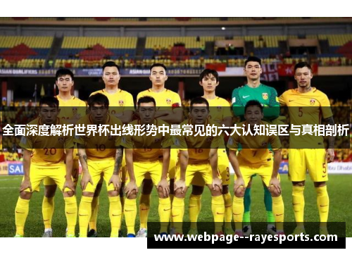全面深度解析世界杯出线形势中最常见的六大认知误区与真相剖析