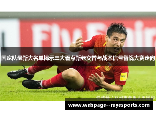 国家队最新大名单揭示三大看点新老交替与战术信号备战大赛走向