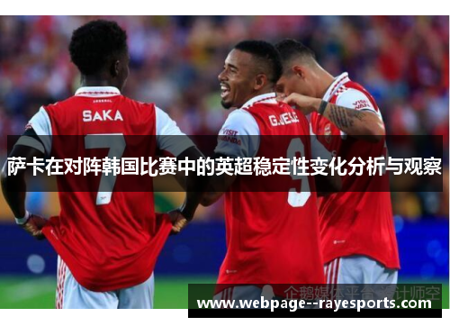 萨卡在对阵韩国比赛中的英超稳定性变化分析与观察