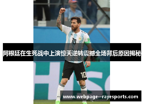 阿根廷在生死战中上演惊天逆转震撼全场背后原因揭秘 阿根廷在生死战中上演惊天逆转震撼全场背后原因揭秘