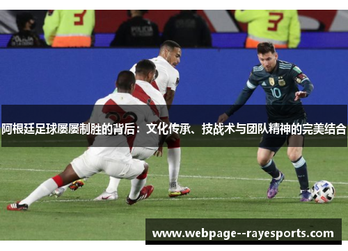 阿根廷足球屡屡制胜的背后:文化传承、技战术与团队精神的完美结合 阿根廷足球屡屡制胜的背后:文化传承、技战术与团队精神的完美结合