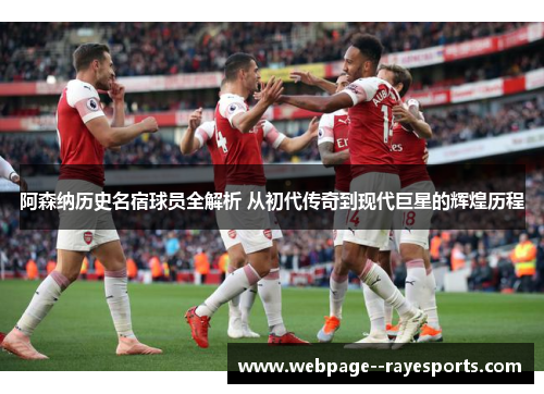 阿森纳历史名宿球员全解析 从初代传奇到现代巨星的辉煌历程 阿森纳历史名宿球员全解析 从初代传奇到现代巨星的辉煌历程