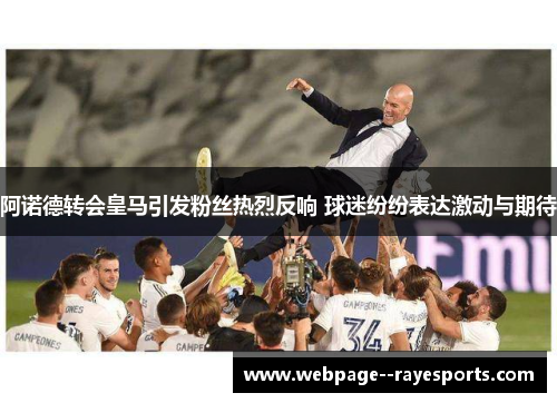 阿诺德转会皇马引发粉丝热烈反响 球迷纷纷表达激动与期待 阿诺德转会皇马引发粉丝热烈反响 球迷纷纷表达激动与期待