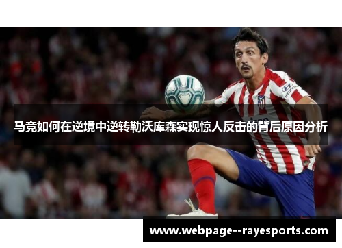 马竞如何在逆境中逆转勒沃库森实现惊人反击的背后原因分析 马竞如何在逆境中逆转勒沃库森实现惊人反击的背后原因分析