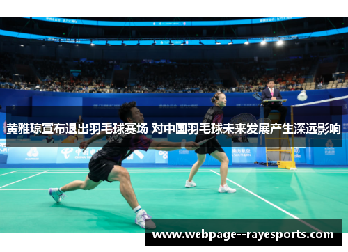 黄雅琼宣布退出羽毛球赛场 对中国羽毛球未来发展产生深远影响 黄雅琼宣布退出羽毛球赛场 对中国羽毛球未来发展产生深远影响