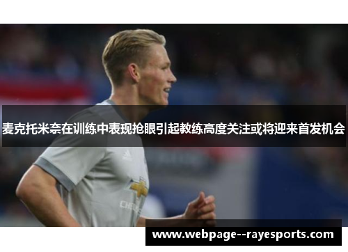 麦克托米奈在训练中表现抢眼引起教练高度关注或将迎来首发机会 麦克托米奈在训练中表现抢眼引起教练高度关注或将迎来首发机会