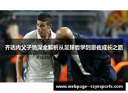齐达内父子情深全解析从足球哲学到恩佐成长之路 齐达内父子情深全解析从足球哲学到恩佐成长之路