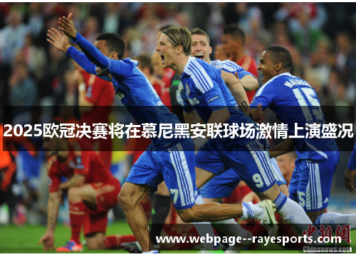 2025欧冠决赛将在慕尼黑安联球场激情上演盛况 2025欧冠决赛将在慕尼黑安联球场激情上演盛况