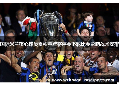 国际米兰核心球员累积黄牌将停赛下轮比赛影响战术安排 国际米兰核心球员累积黄牌将停赛下轮比赛影响战术安排