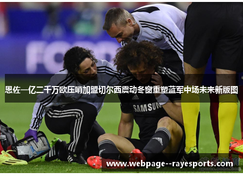 恩佐一亿二千万欧压哨加盟切尔西震动冬窗重塑蓝军中场未来新版图