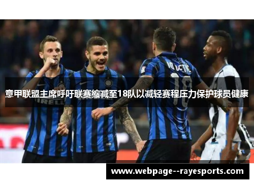 意甲联盟主席呼吁联赛缩减至18队以减轻赛程压力保护球员健康