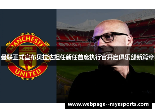 曼联正式宣布贝拉达担任新任首席执行官开启俱乐部新篇章