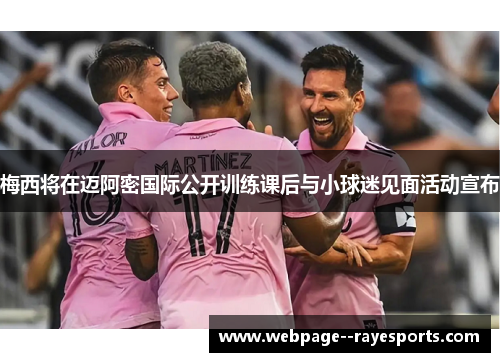 梅西将在迈阿密国际公开训练课后与小球迷见面活动宣布 梅西将在迈阿密国际公开训练课后与小球迷见面活动宣布