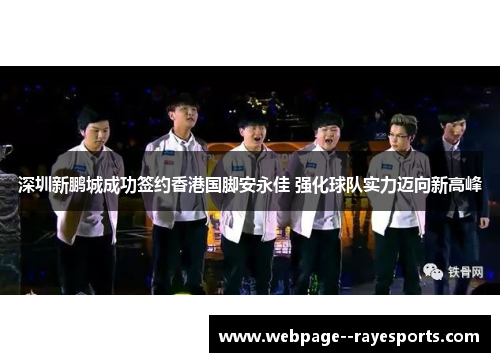 深圳新鹏城成功签约香港国脚安永佳 强化球队实力迈向新高峰 深圳新鹏城成功签约香港国脚安永佳 强化球队实力迈向新高峰