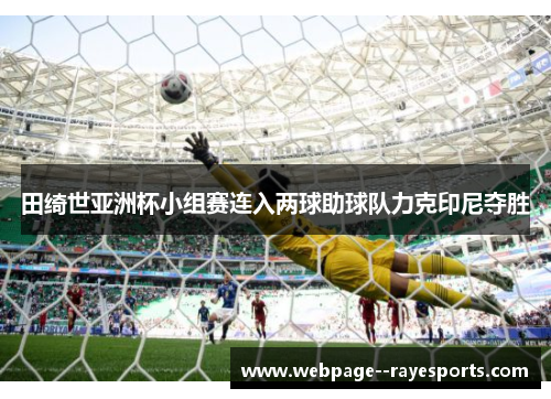 田绮世亚洲杯小组赛连入两球助球队力克印尼夺胜