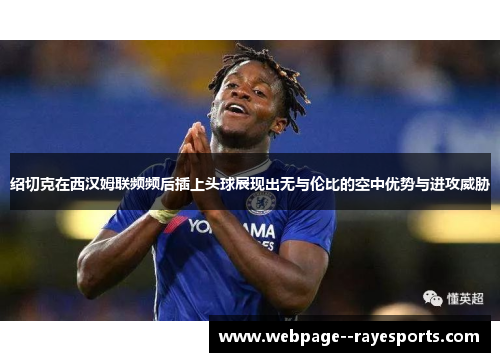 绍切克在西汉姆联频频后插上头球展现出无与伦比的空中优势与进攻威胁
