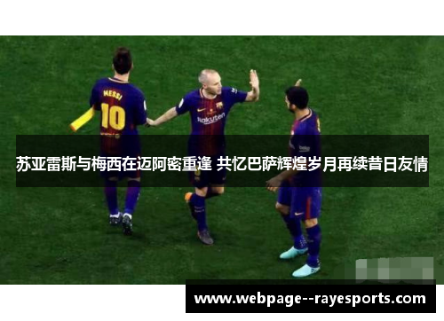 苏亚雷斯与梅西在迈阿密重逢 共忆巴萨辉煌岁月再续昔日友情