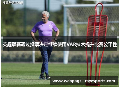 英超联赛通过投票决定继续使用VAR技术提升比赛公平性