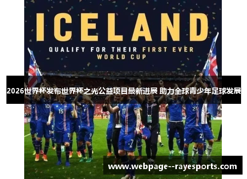 2026世界杯发布世界杯之光公益项目最新进展 助力全球青少年足球发展 2026世界杯发布世界杯之光公益项目最新进展 助力全球青少年足球发展