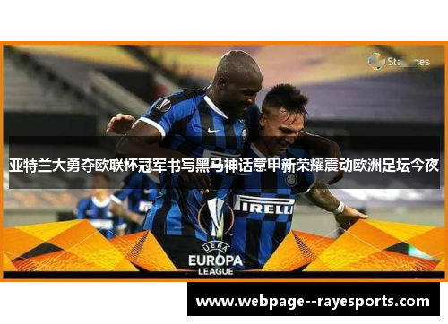 亚特兰大勇夺欧联杯冠军书写黑马神话意甲新荣耀震动欧洲足坛今夜