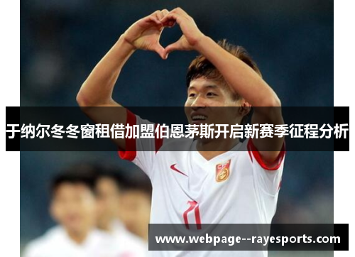 于纳尔冬冬窗租借加盟伯恩茅斯开启新赛季征程分析 于纳尔冬冬窗租借加盟伯恩茅斯开启新赛季征程分析