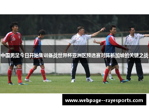 中国男足今日开始集训备战世界杯亚洲区预选赛对阵新加坡的关键之战
