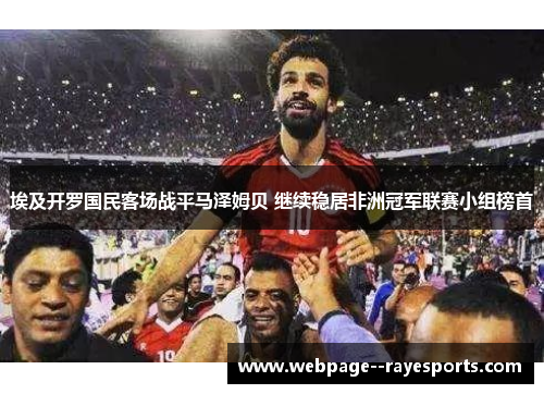 埃及开罗国民客场战平马泽姆贝 继续稳居非洲冠军联赛小组榜首 埃及开罗国民客场战平马泽姆贝 继续稳居非洲冠军联赛小组榜首
