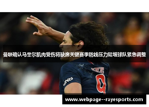 曼联确认马奎尔肌肉受伤将缺席关键赛季防线压力陡增球队紧急调整