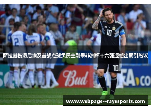 萨拉赫伤退后埃及苦战点球负民主刚果非洲杯十六强遗憾出局引热议