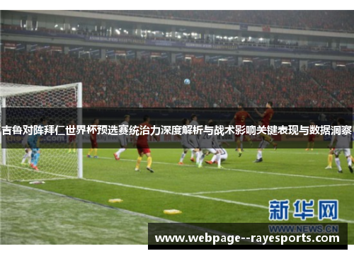 吉鲁对阵拜仁世界杯预选赛统治力深度解析与战术影响关键表现与数据洞察