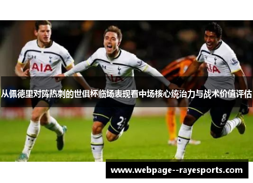 从佩德里对阵热刺的世俱杯临场表现看中场核心统治力与战术价值评估 从佩德里对阵热刺的世俱杯临场表现看中场核心统治力与战术价值评估