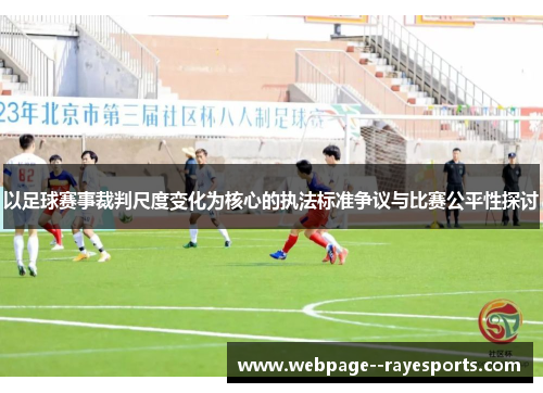 以足球赛事裁判尺度变化为核心的执法标准争议与比赛公平性探讨 以足球赛事裁判尺度变化为核心的执法标准争议与比赛公平性探讨
