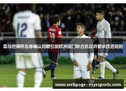 皇马世俱杯名单确认问题引发欧洲豪门联合抗议并要求改进规则
