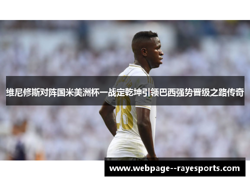 维尼修斯对阵国米美洲杯一战定乾坤引领巴西强势晋级之路传奇